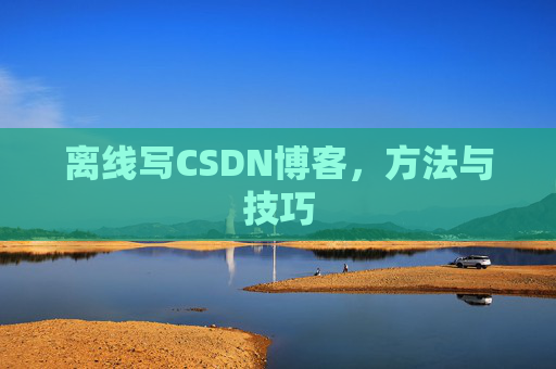 离线写CSDN博客，方法与技巧